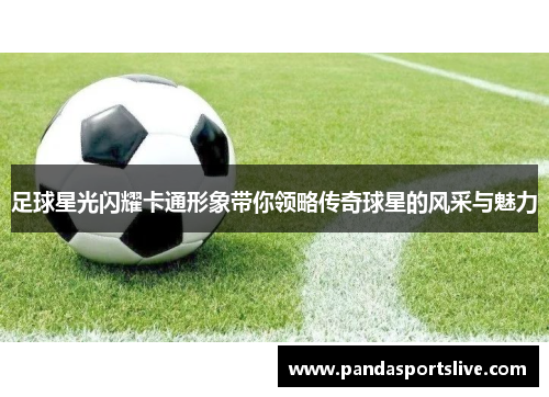 足球星光闪耀卡通形象带你领略传奇球星的风采与魅力