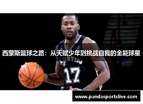 西蒙斯篮球之路：从天赋少年到挑战自我的全能球星