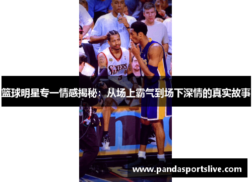 篮球明星专一情感揭秘：从场上霸气到场下深情的真实故事